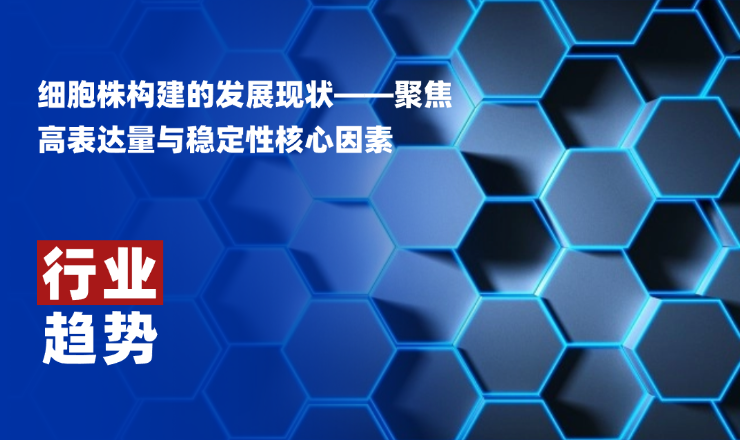 行业趋势丨细胞株构建的发展现状——聚焦高表达量与稳定性核心因素